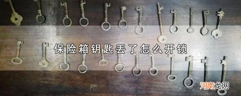 保险箱钥匙丢了怎么开锁优质