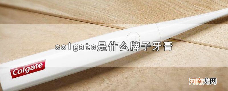 colgate是什么牌子牙膏优质