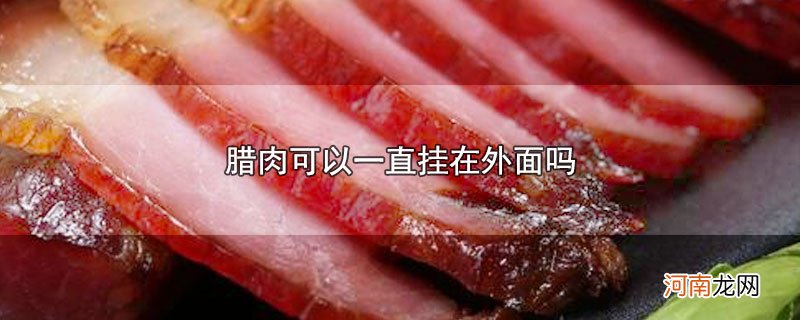 腊肉可以一直挂在外面吗优质