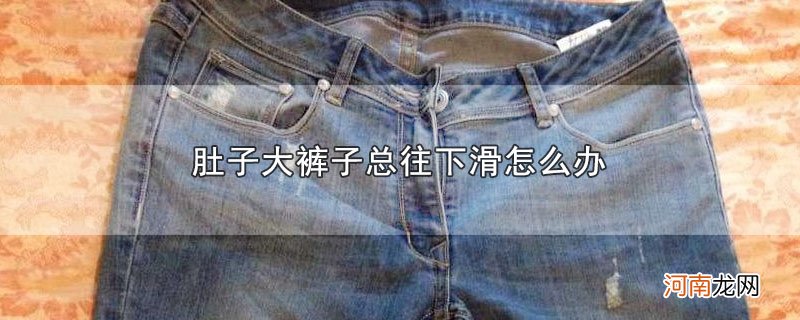 肚子大裤子总往下滑怎么办优质