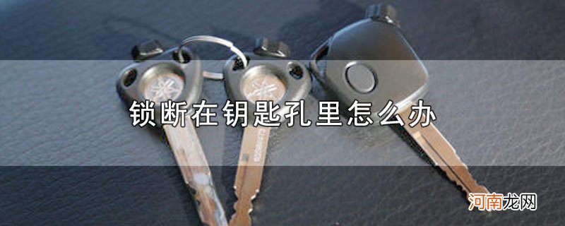 锁断在钥匙孔里怎么办优质