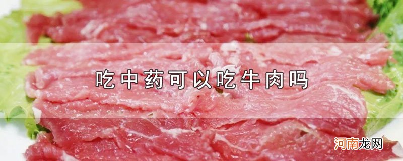 吃中药可以吃牛肉吗优质