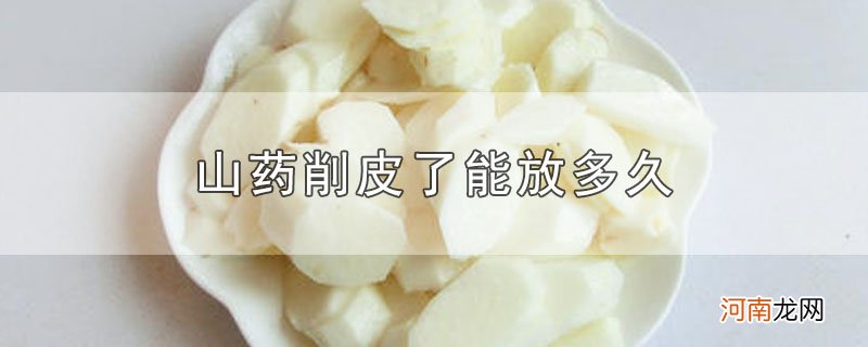 山药削皮了能放多久优质