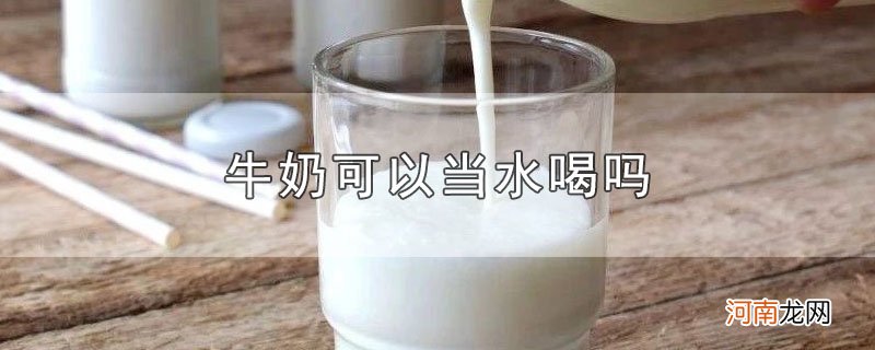 牛奶可以当水喝吗优质