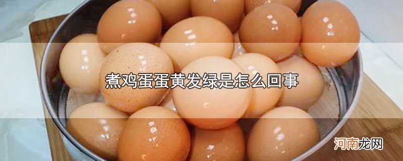 煮鸡蛋蛋黄发绿是怎么回事优质