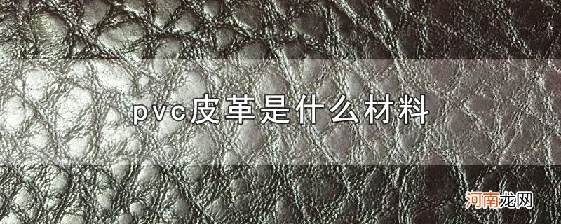 pvc皮革是什么材料优质