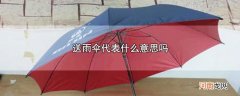送雨伞代表什么意思吗优质