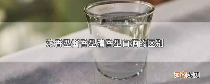 浓香型酱香型清香型白酒的区别优质