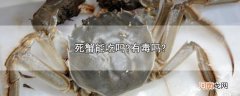 死蟹能吃吗?有毒吗?优质