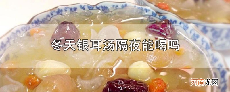 冬天银耳汤隔夜能喝吗优质