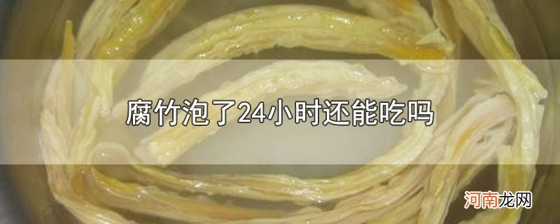 腐竹泡了24小时还能吃吗优质