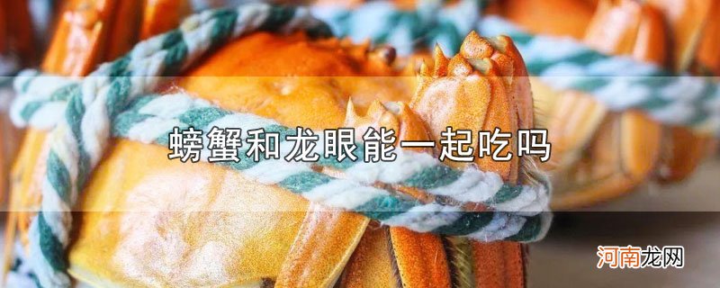 螃蟹和龙眼能一起吃吗优质