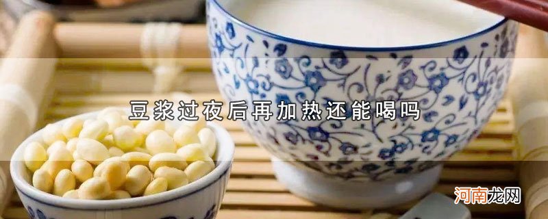 豆浆过夜后再加热还能喝吗优质