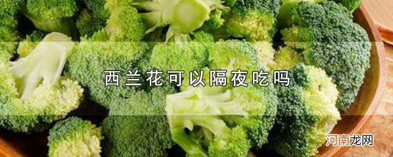 西兰花可以隔夜吃吗优质