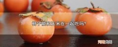 柿子能和玉米在一起吃吗?优质