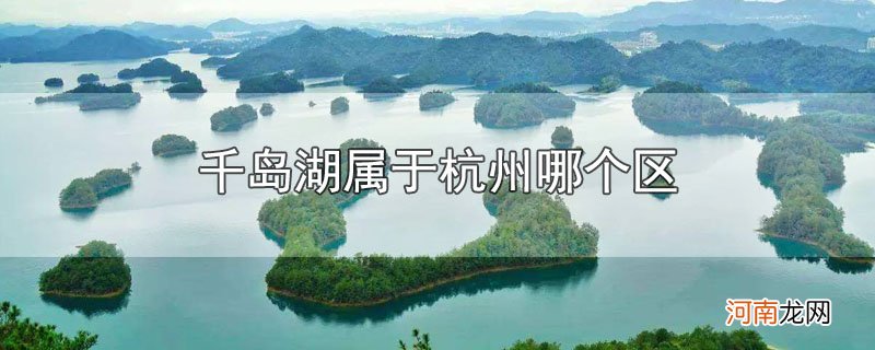 千岛湖属于杭州哪个区优质