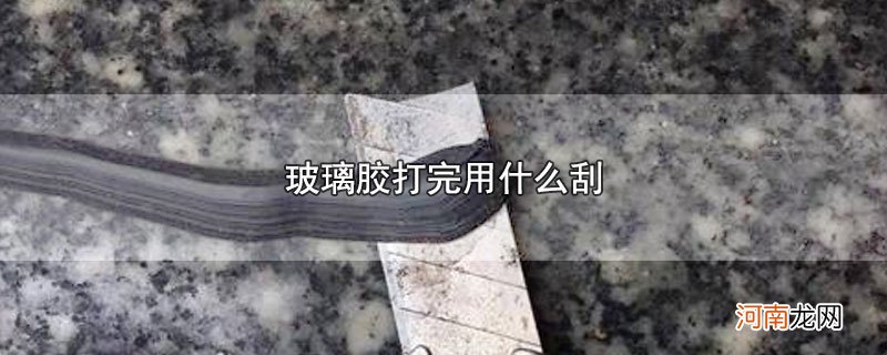 玻璃胶打完用什么刮优质