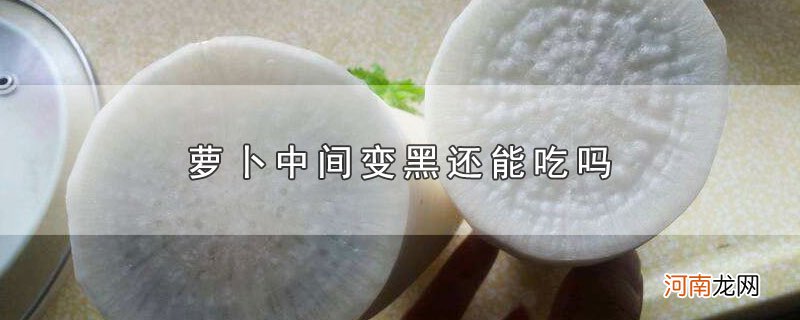 萝卜中间变黑还能吃吗优质