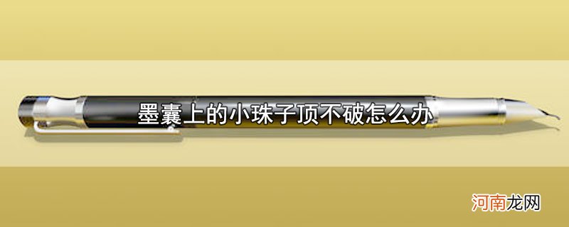 墨囊上的小珠子顶不破怎么办优质