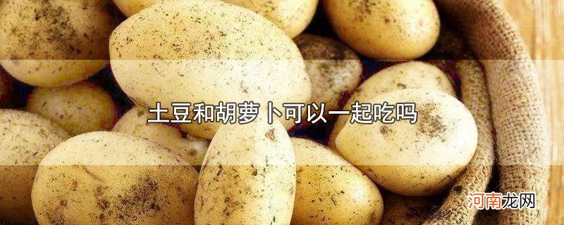 土豆和胡萝卜可以一起吃吗优质