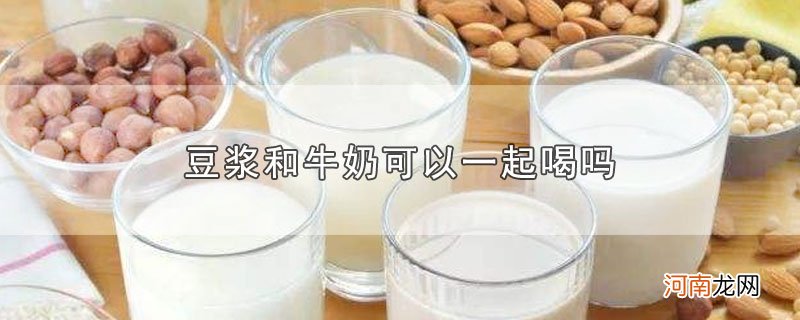 豆浆和牛奶可以一起喝吗优质