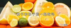 橙子和柚子能一起吃吗优质