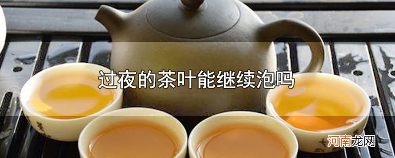 过夜的茶叶能继续泡吗优质