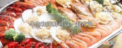 牛肉和海鲜可以一起吃吗优质