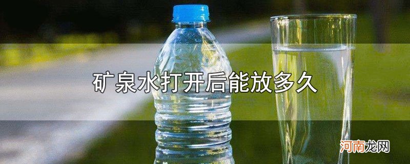 矿泉水打开后能放多久优质