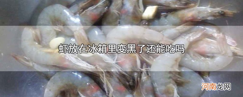 虾放在冰箱里变黑了还能吃吗优质