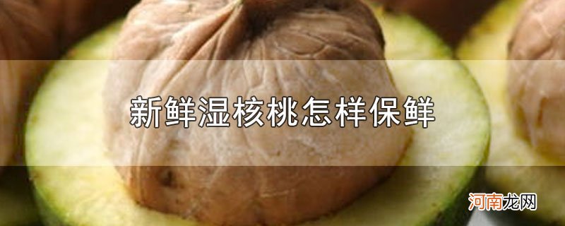 新鲜湿核桃怎样保鲜优质