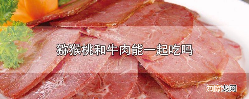 猕猴桃和牛肉能一起吃吗优质