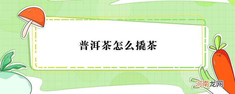 普洱茶怎么撬茶 普洱茶怎么存放最好