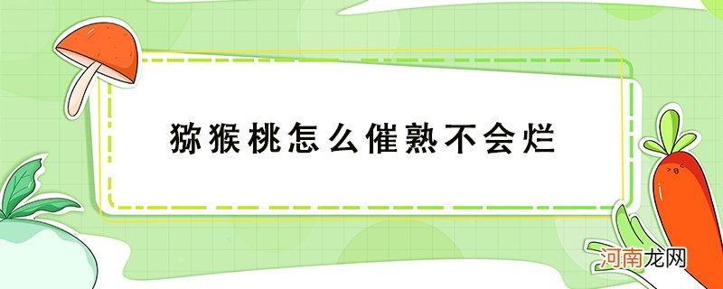 猕猴桃怎么催熟？猕猴桃怎么催熟不会烂