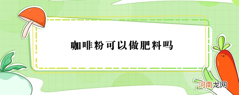 咖啡粉可以做肥料吗？咖啡粉能不能用作肥料