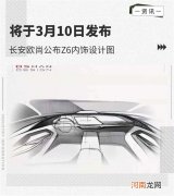 将于3月10日发布 长安欧尚公布Z6内饰设计图优质
