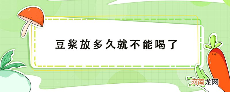 豆浆放多久时间之后就不能再喝了