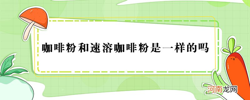 咖啡粉和速溶咖啡粉一样吗？有什么区别