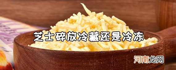 芝士碎应该放保鲜还是冷冻？