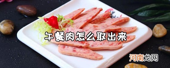 午餐肉怎么取出来 没吃完的午餐肉怎么保存