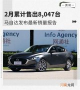 2月累计售出8047台 马自达发布最新销量报告