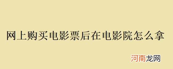 网上购买电影票后在电影院怎么拿优质