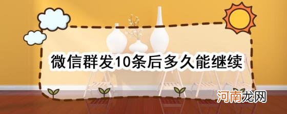 微信群发10条后多久能继续优质