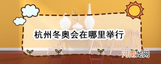 杭州冬奥会在哪里举行优质