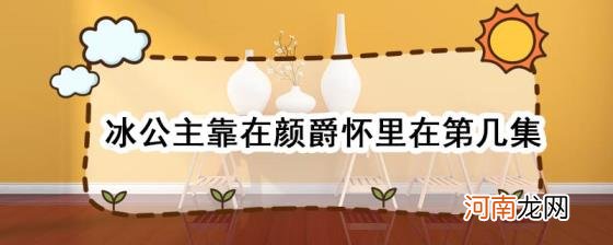 冰公主靠在颜爵怀里在第几集优质