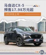 预售17.98万元起 马自达CX-5将3月20日上市