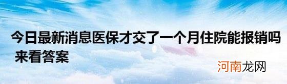 今日最新消息医保才交了一个月住院能报销吗来看答案