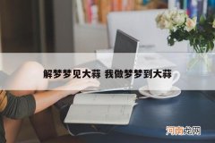 解梦梦见大蒜 我做梦梦到大蒜