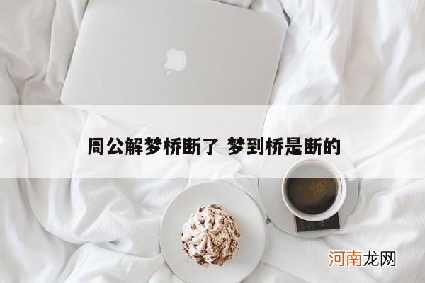 周公解梦桥断了 梦到桥是断的