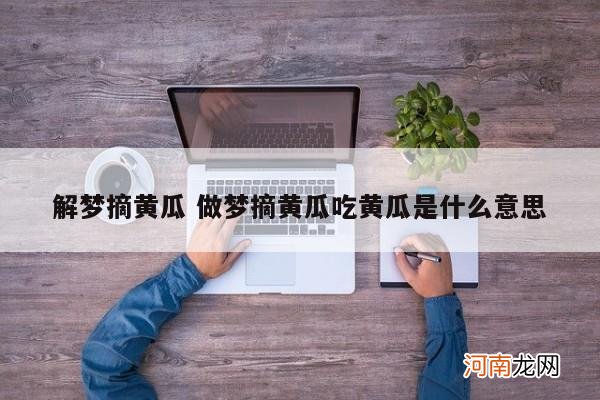 解梦摘黄瓜 做梦摘黄瓜吃黄瓜是什么意思